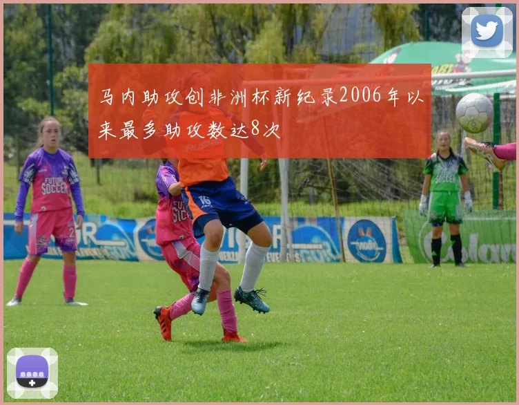 马内助攻创非洲杯新纪录2006年以来最多助攻数达8次