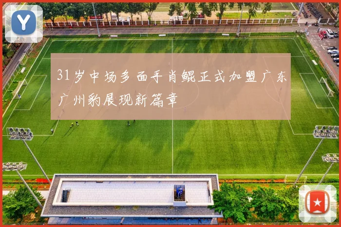 31岁中场多面手肖鲲正式加盟广东广州豹展现新篇章