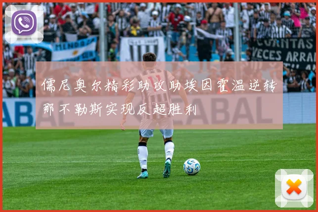 儒尼奥尔精彩助攻助埃因霍温逆转那不勒斯实现反超胜利