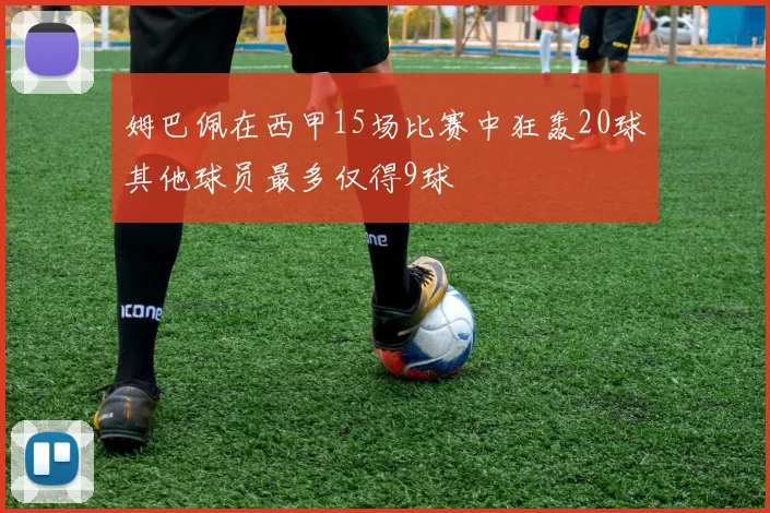 姆巴佩在西甲15场比赛中狂轰20球其他球员最多仅得9球