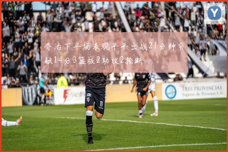 乔治下半场表现平平出战21分钟贡献14分3篮板2助攻2抢断