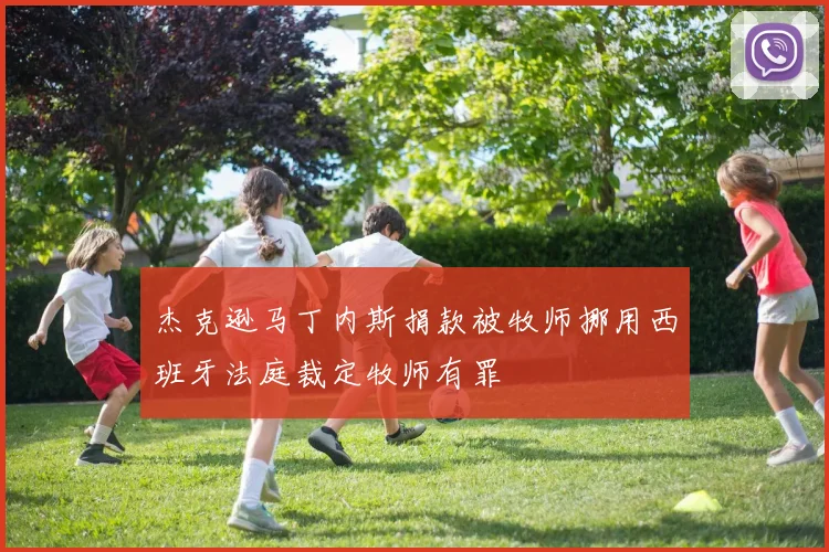 杰克逊马丁内斯捐款被牧师挪用西班牙法庭裁定牧师有罪