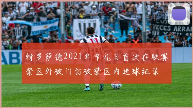 特罗萨德2021年节礼日首次在联赛禁区外破门打破禁区内进球纪录