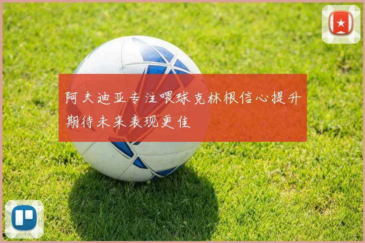阿夫迪亚专注喂球克林根信心提升期待未来表现更佳