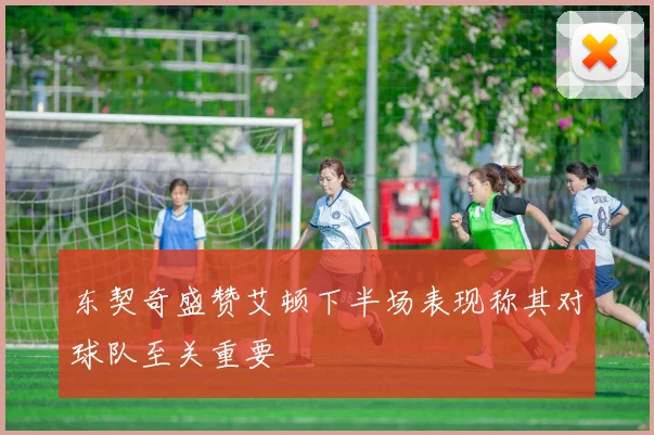 东契奇盛赞艾顿下半场表现称其对球队至关重要