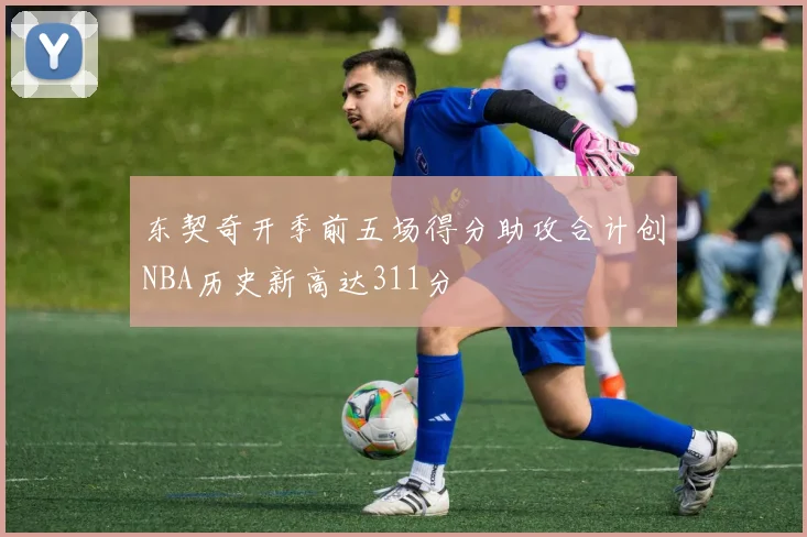 东契奇开季前五场得分助攻合计创NBA历史新高达311分