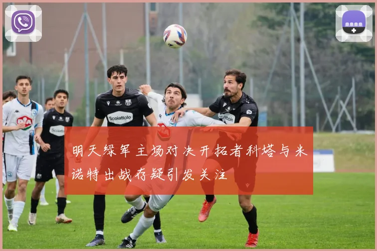 明天绿军主场对决开拓者科塔与米诺特出战存疑引发关注