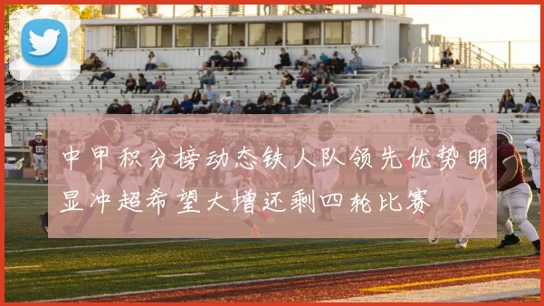 中甲积分榜动态铁人队领先优势明显冲超希望大增还剩四轮比赛