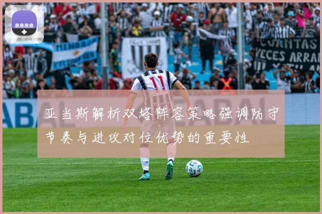 亚当斯解析双塔阵容策略强调防守节奏与进攻对位优势的重要性