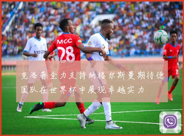 克洛普全力支持纳格尔斯曼期待德国队在世界杯中展现卓越实力