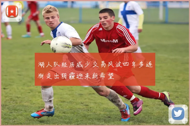 湖人队经历威少交易风波四年多逐渐走出阴霾迎来新希望