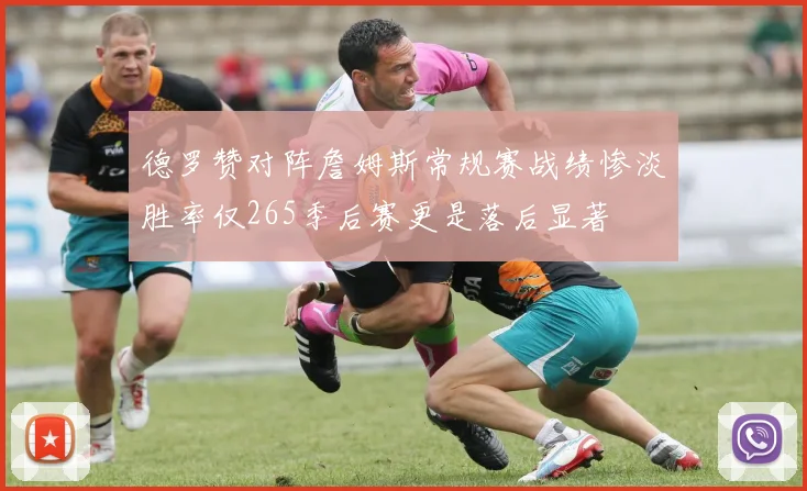 德罗赞对阵詹姆斯常规赛战绩惨淡胜率仅265季后赛更是落后显著