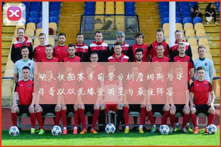 湖人快船赛季前景分析詹姆斯与字母哥双双无缘全明星与最佳阵容