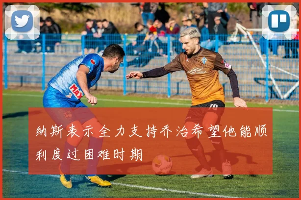 纳斯表示全力支持乔治希望他能顺利度过困难时期