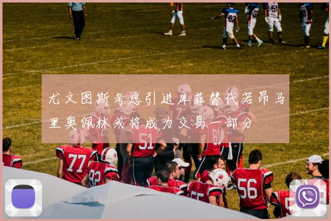 尤文图斯考虑引进库菲替代若昂马里奥佩林或将成为交易一部分