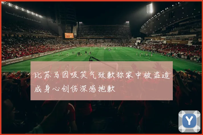 比苏马因吸笑气致歉称家中被盗造成身心创伤深感抱歉